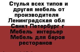 Стулья всех типов и другая мебель от производителя - Ленинградская обл., Санкт-Петербург г. Мебель, интерьер » Мебель для баров, ресторанов   